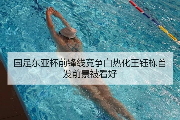 国足东亚杯前锋线竞争白热化王钰栋首发前景被看好